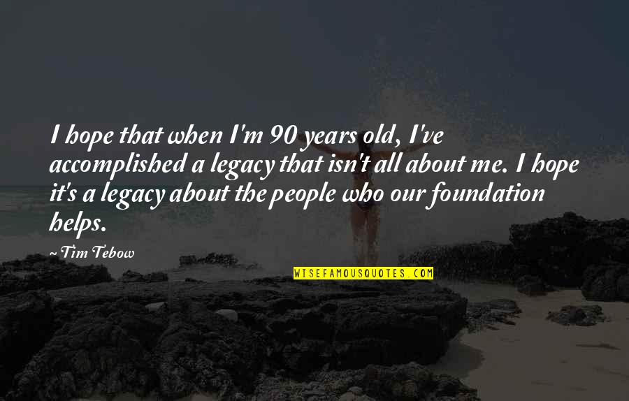 It's All About Me Quotes By Tim Tebow: I hope that when I'm 90 years old,