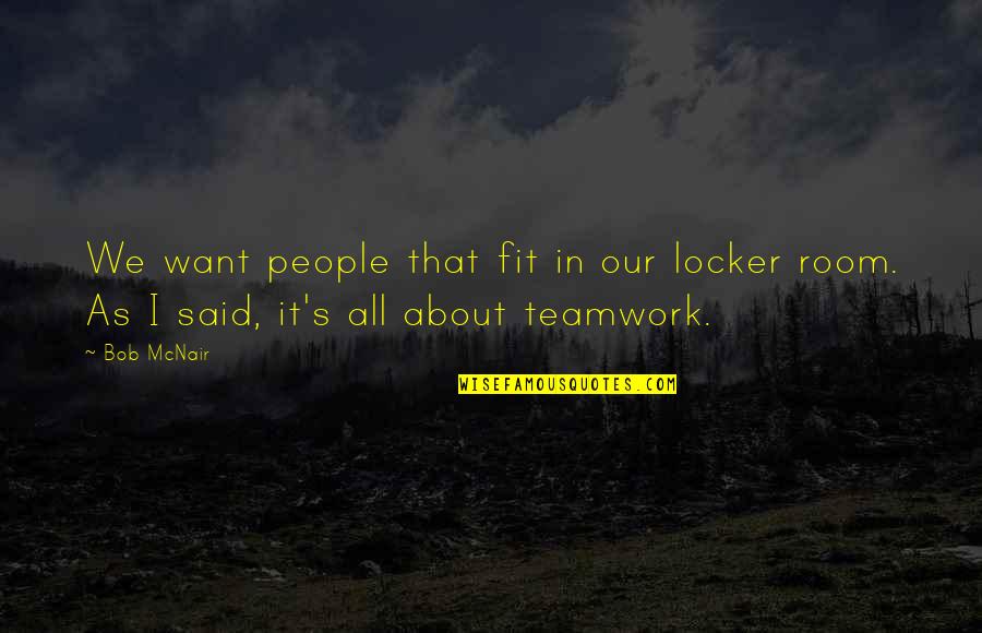 Its All About Teamwork Quotes By Bob McNair: We want people that fit in our locker