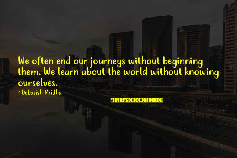 It's All About The Journey Quotes By Debasish Mridha: We often end our journeys without beginning them.