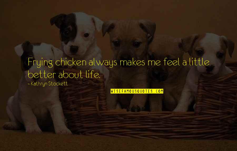It's All About You And Me Quotes By Kathryn Stockett: Frying chicken always makes me feel a little