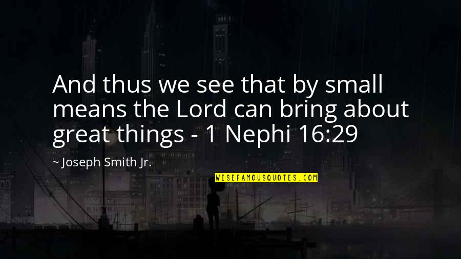 It's All About You Lord Quotes By Joseph Smith Jr.: And thus we see that by small means