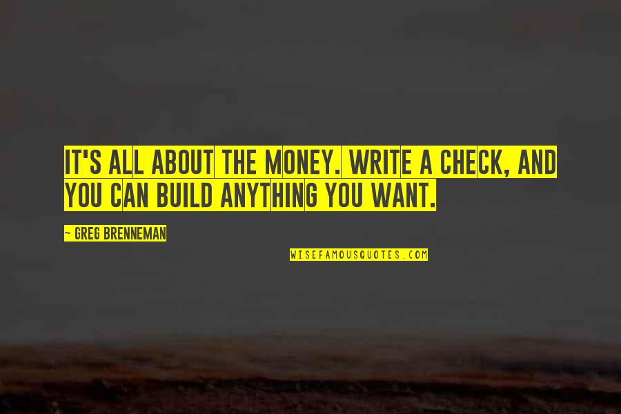 It's All About You Quotes By Greg Brenneman: It's all about the money. Write a check,