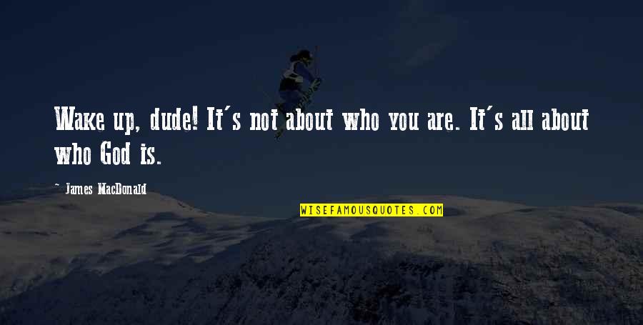 It's All About You Quotes By James MacDonald: Wake up, dude! It's not about who you