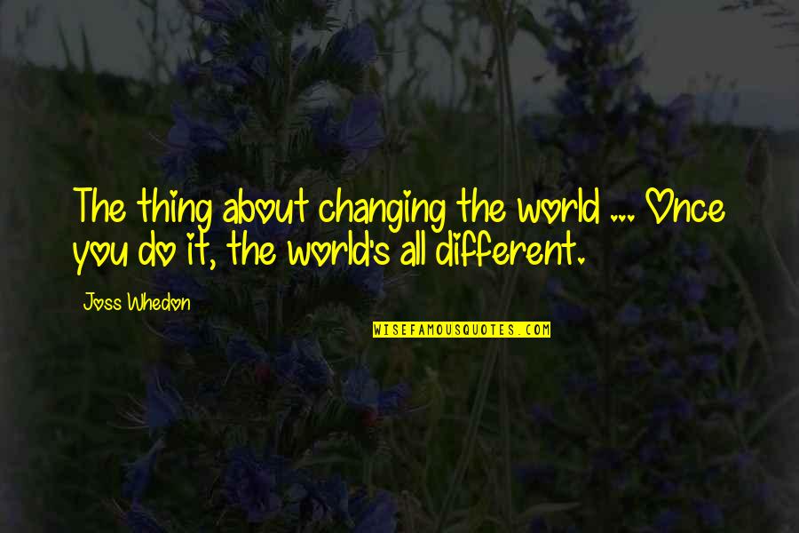 It's All About You Quotes By Joss Whedon: The thing about changing the world ... Once