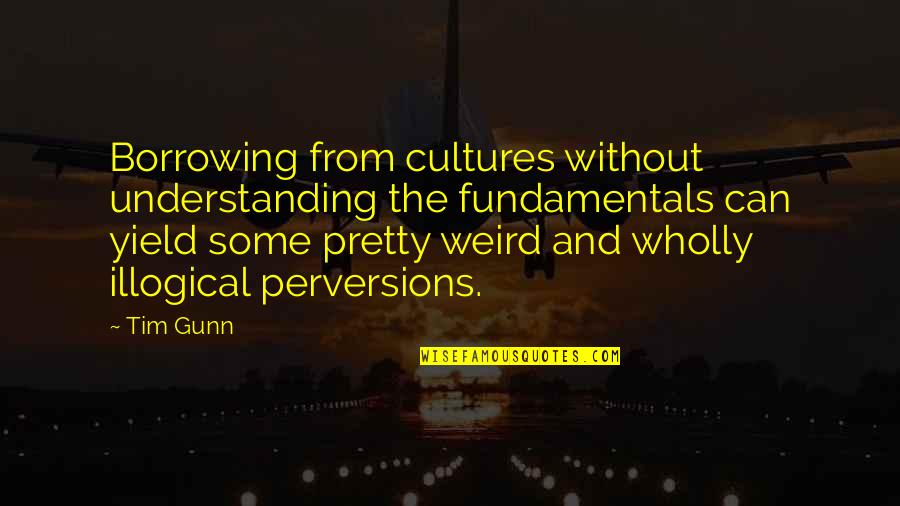 Its All Fair In Love And War Quote Quotes By Tim Gunn: Borrowing from cultures without understanding the fundamentals can Its All Fair In Love And War Quote Quotes By Tim Gunn: Borrowing from cultures without understanding the fundamentals can