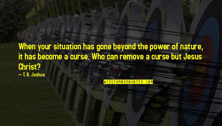 It's All Gone Now Quotes By T. B. Joshua: When your situation has gone beyond the power