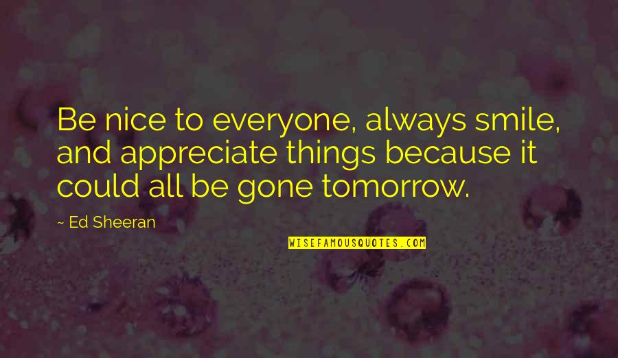 It's All Gone Quotes By Ed Sheeran: Be nice to everyone, always smile, and appreciate