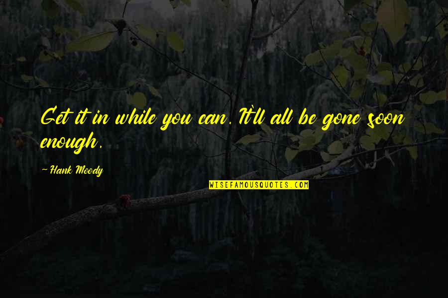 It's All Gone Quotes By Hank Moody: Get it in while you can. It'll all