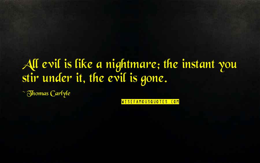 It's All Gone Quotes By Thomas Carlyle: All evil is like a nightmare; the instant