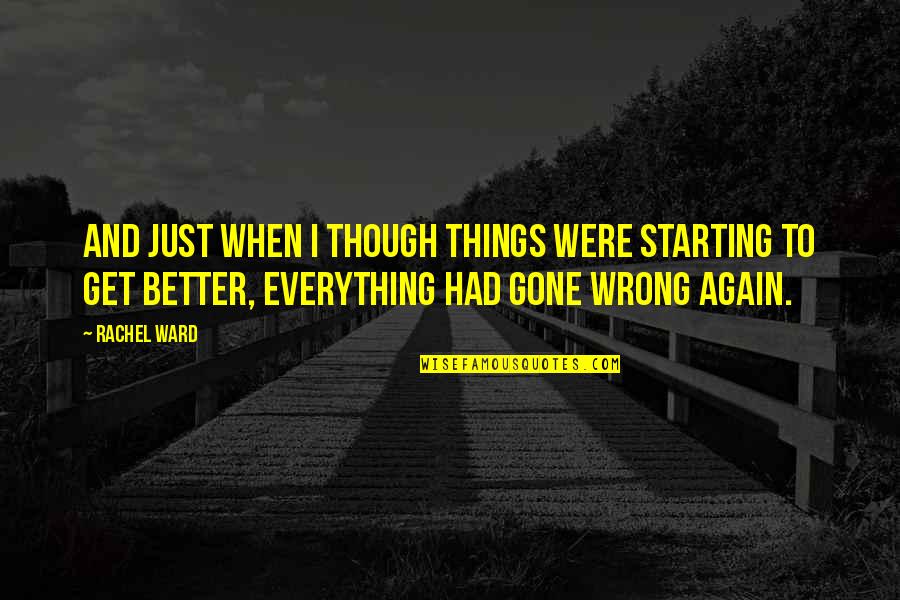 It's All Gone Wrong Quotes By Rachel Ward: And just when I though things were starting