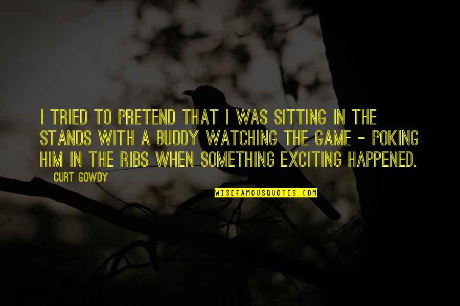 Its All In The Game Quotes By Curt Gowdy: I tried to pretend that I was sitting Its All In The Game Quotes By Curt Gowdy: I tried to pretend that I was sitting