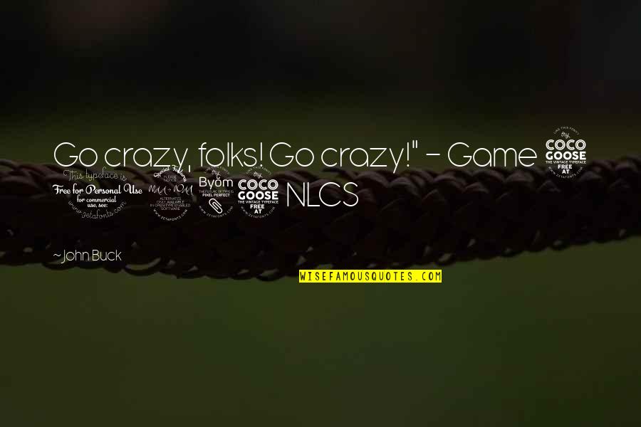 Its All In The Game Quotes By John Buck: Go crazy, folks! Go crazy!" - Game 5 Its All In The Game Quotes By John Buck: Go crazy, folks! Go crazy!" - Game 5