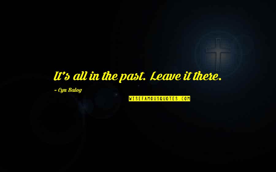 It's All In The Past Quotes By Cyn Balog: It's all in the past. Leave it there.