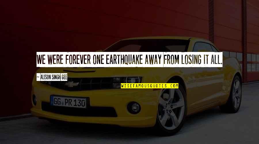 It's All Mental Quotes By Alison Singh Gee: We were forever one earthquake away from losing It's All Mental Quotes By Alison Singh Gee: We were forever one earthquake away from losing