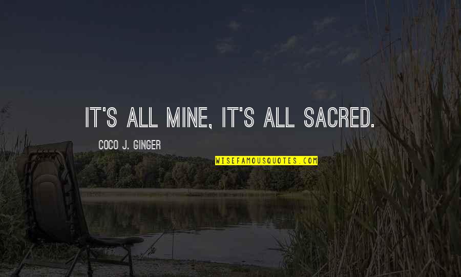 It's All Mine Quotes By Coco J. Ginger: It's all mine, it's all sacred.