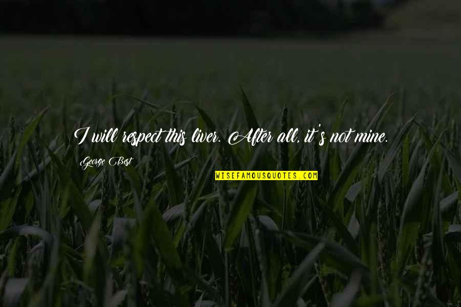 It's All Mine Quotes By George Best: I will respect this liver. After all, it's