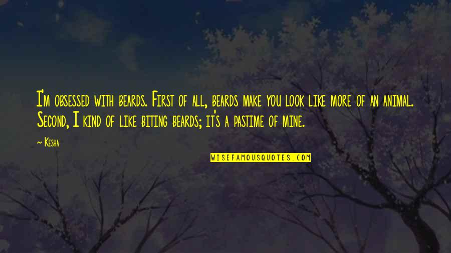It's All Mine Quotes By Kesha: I'm obsessed with beards. First of all, beards