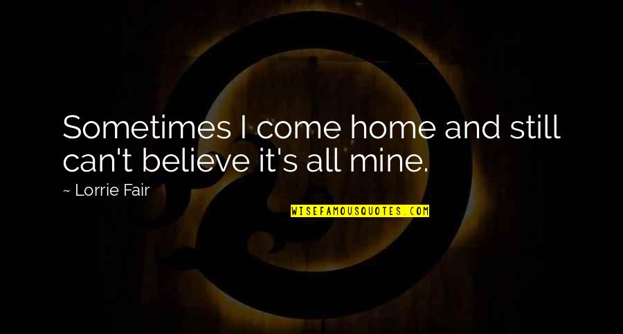 It's All Mine Quotes By Lorrie Fair: Sometimes I come home and still can't believe
