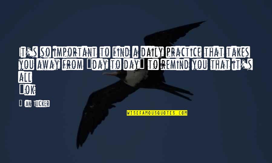It's All Ok Quotes By Ian Tucker: It's so important to find a daily practice It's All Ok Quotes By Ian Tucker: It's so important to find a daily practice