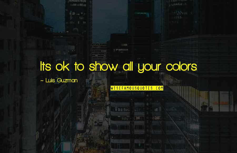 It's All Ok Quotes By Luis Guzman: It's ok to show all your colors. It's All Ok Quotes By Luis Guzman: It's ok to show all your colors.
