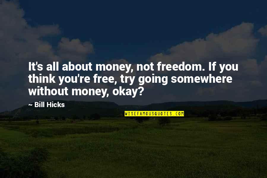 It's All Okay Quotes By Bill Hicks: It's all about money, not freedom. If you
