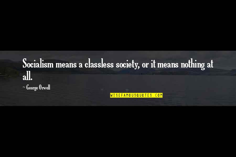 It's All Or Nothing Quotes By George Orwell: Socialism means a classless society, or it means
