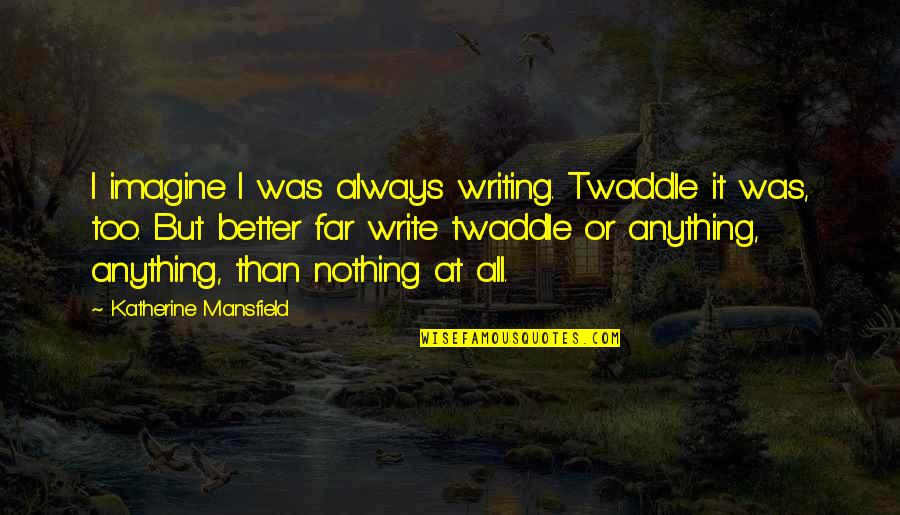 It's All Or Nothing Quotes By Katherine Mansfield: I imagine I was always writing. Twaddle it