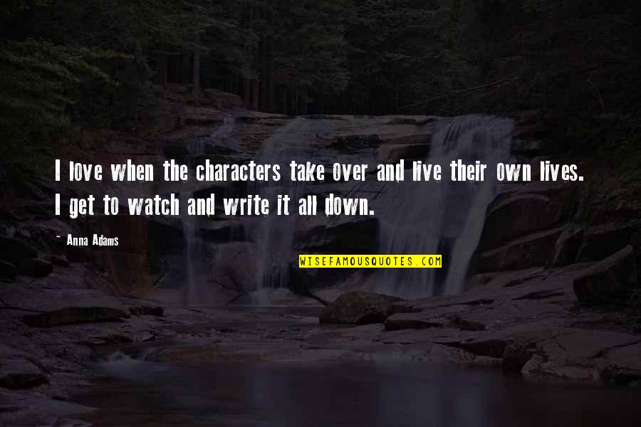 It's All Over Love Quotes By Anna Adams: I love when the characters take over and