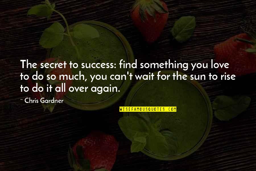 It's All Over Love Quotes By Chris Gardner: The secret to success: find something you love
