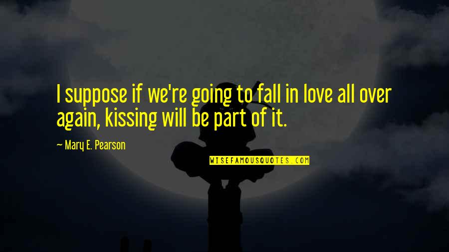 It's All Over Love Quotes By Mary E. Pearson: I suppose if we're going to fall in