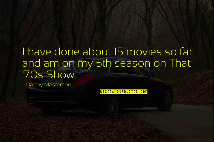 It's All Over Now That 70s Show Quotes By Danny Masterson: I have done about 15 movies so far