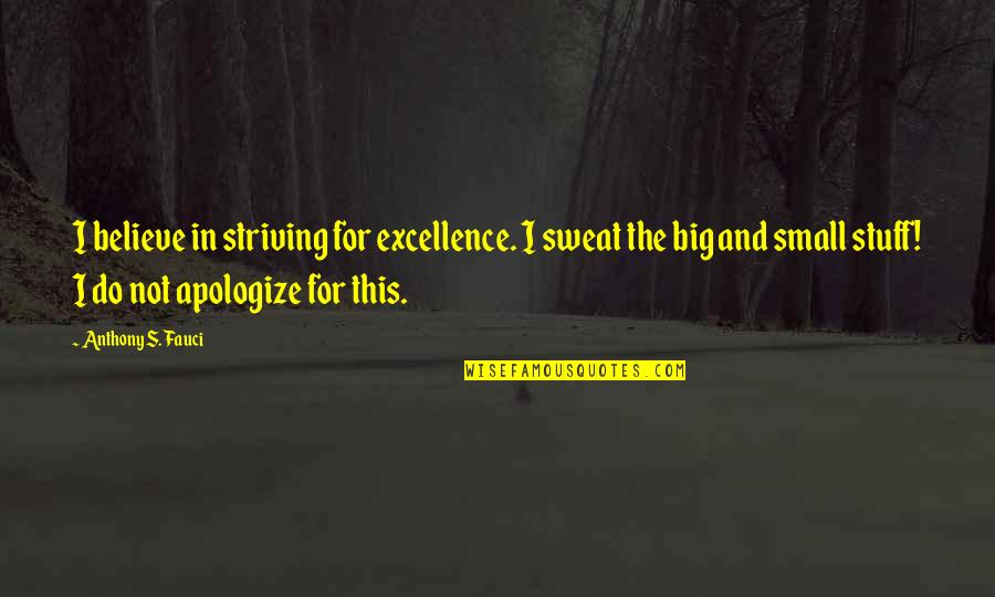 It's All Small Stuff Quotes By Anthony S. Fauci: I believe in striving for excellence. I sweat