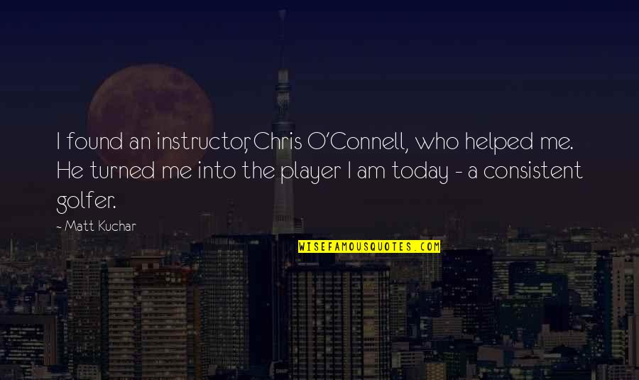 Its All Within You Quotes By Matt Kuchar: I found an instructor, Chris O'Connell, who helped