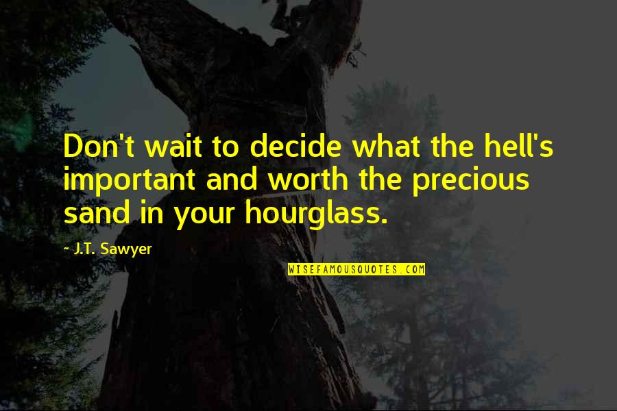 It's All Worth The Wait Quotes By J.T. Sawyer: Don't wait to decide what the hell's important