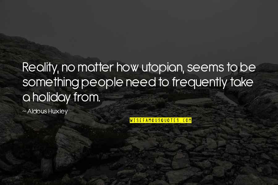 It's Almost Friday Quotes By Aldous Huxley: Reality, no matter how utopian, seems to be