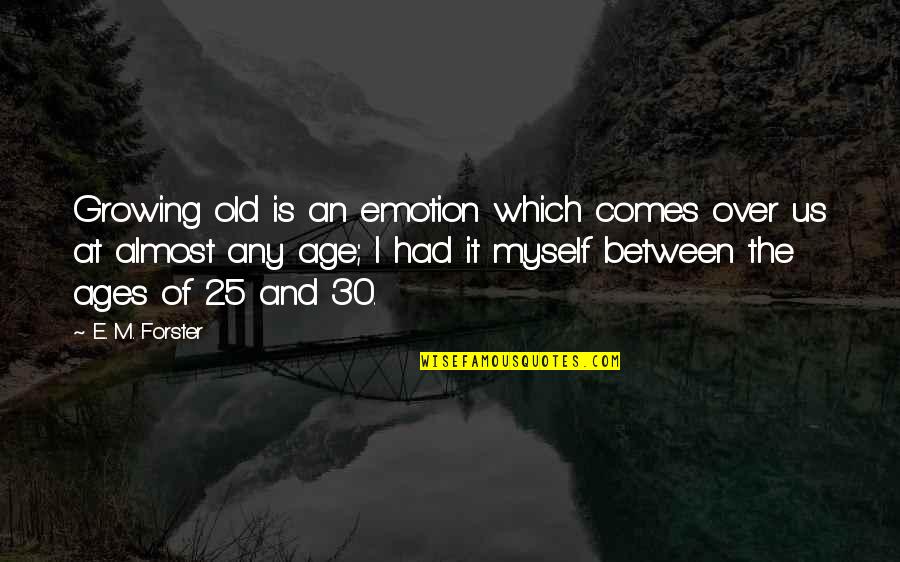 It's Almost Over Quotes By E. M. Forster: Growing old is an emotion which comes over