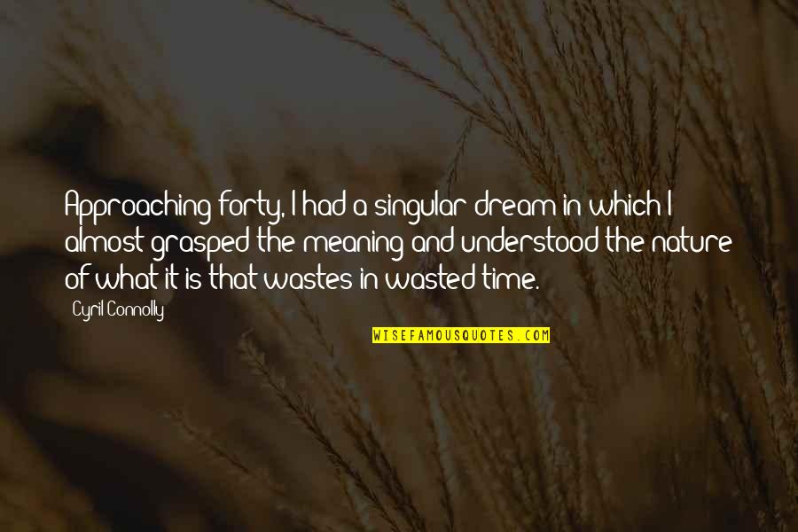 It's Almost Time Quotes By Cyril Connolly: Approaching forty, I had a singular dream in
