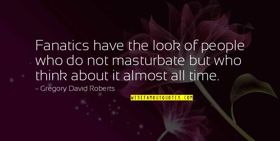 It's Almost Time Quotes By Gregory David Roberts: Fanatics have the look of people who do