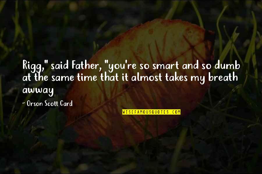 It's Almost Time Quotes By Orson Scott Card: Rigg," said Father, "you're so smart and so