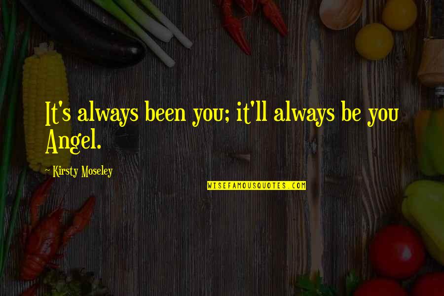 It's Always Been You Quotes By Kirsty Moseley: It's always been you; it'll always be you