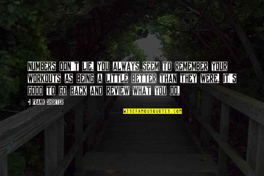 Its Always Good To Be Back Quotes By Frank Shorter: Numbers don't lie. You always seem to remember Its Always Good To Be Back Quotes By Frank Shorter: Numbers don't lie. You always seem to remember