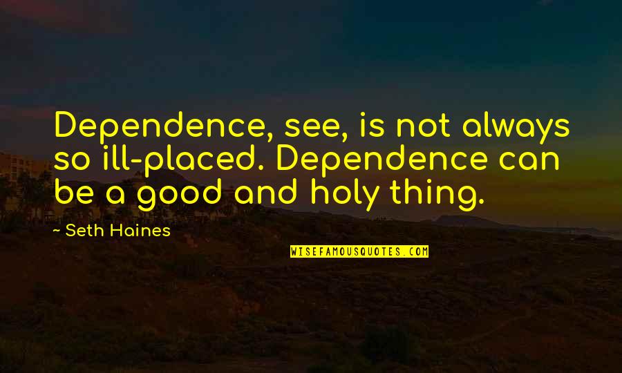 It's Always Good To See You Quotes By Seth Haines: Dependence, see, is not always so ill-placed. Dependence