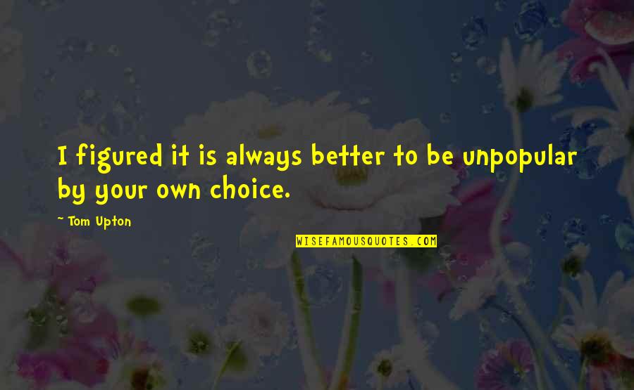 It's Always Your Choice Quotes By Tom Upton: I figured it is always better to be