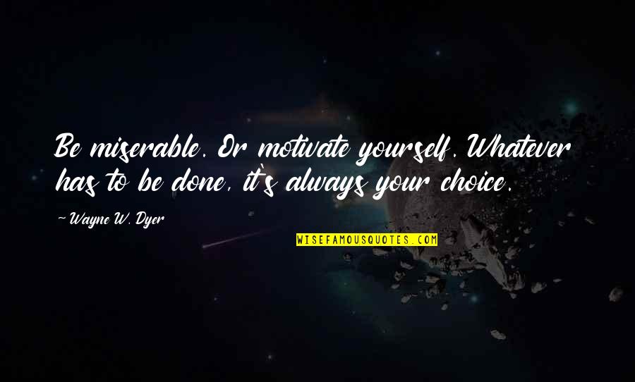 It's Always Your Choice Quotes By Wayne W. Dyer: Be miserable. Or motivate yourself. Whatever has to