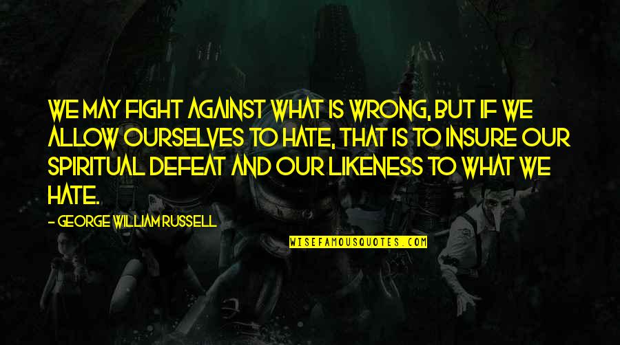 It's Amazing How Love Quotes By George William Russell: We may fight against what is wrong, but
