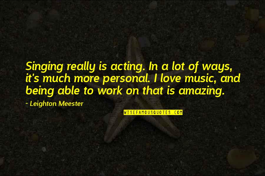 It's Amazing Love Quotes By Leighton Meester: Singing really is acting. In a lot of