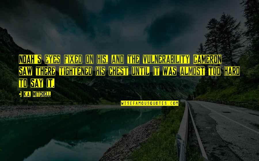Its Back Movie Quote Quotes By K.A. Mitchell: Noah's eyes fixed on his, and the vulnerability Its Back Movie Quote Quotes By K.A. Mitchell: Noah's eyes fixed on his, and the vulnerability