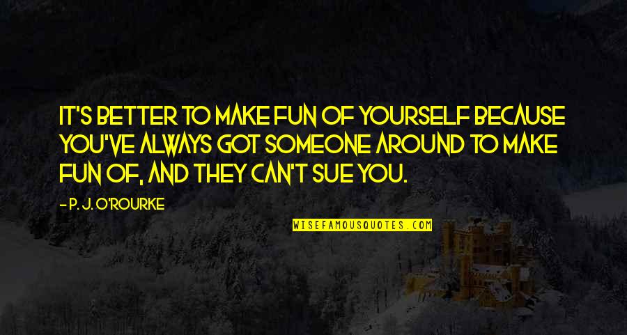 It's Because Of You Quotes By P. J. O'Rourke: It's better to make fun of yourself because