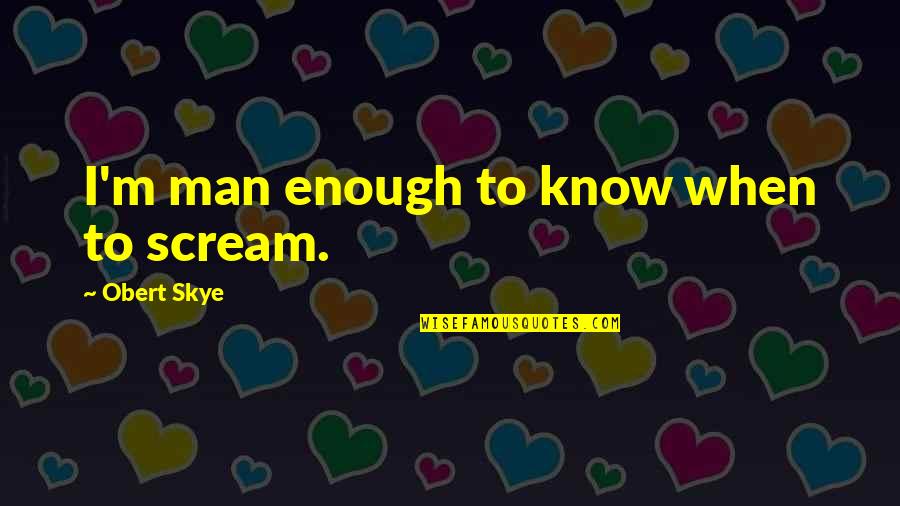 Its Been 4 Years Since You Passed Away Quotes By Obert Skye: I'm man enough to know when to scream.