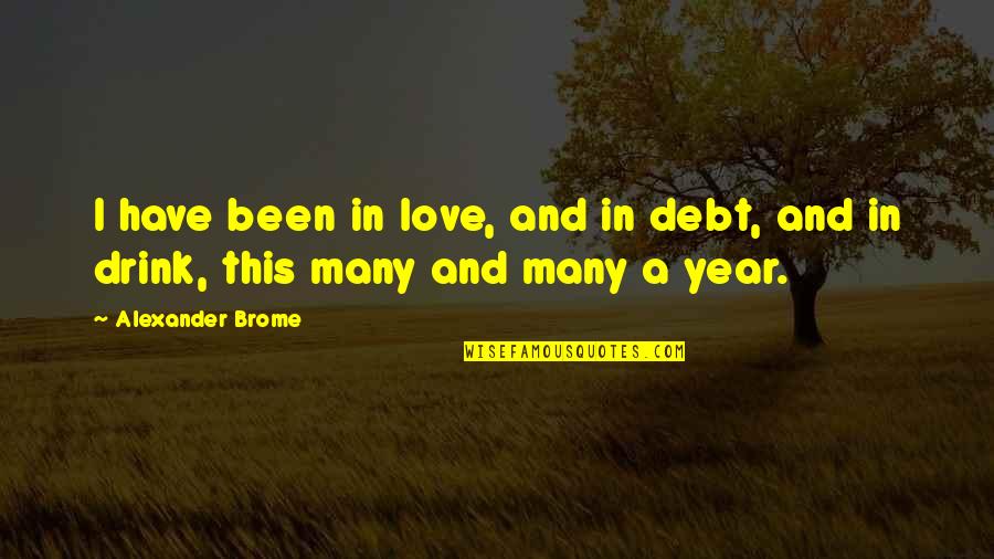 It's Been A Year Love Quotes By Alexander Brome: I have been in love, and in debt,